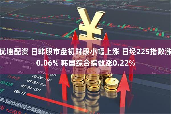 优速配资 日韩股市盘初时段小幅上涨 日经225指数涨0.06% 韩国综合指数涨0.22%