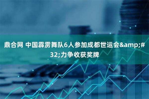 鼎合网 中国霹雳舞队6人参加成都世运会&#32;力争收获奖牌