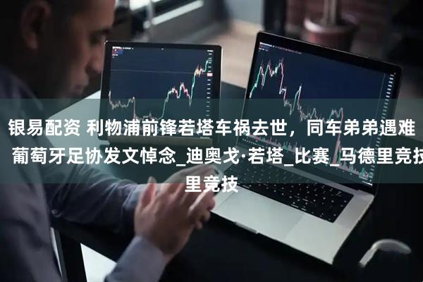 银易配资 利物浦前锋若塔车祸去世，同车弟弟遇难，葡萄牙足协发文悼念_迪奥戈·若塔_比赛_马德里竞技