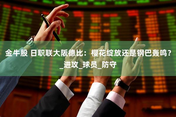 金牛股 日职联大阪德比：樱花绽放还是钢巴轰鸣？_进攻_球员_防守