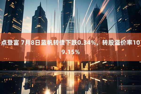 点登富 7月8日蓝帆转债下跌0.34%，转股溢价率109.15%