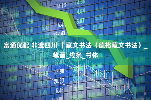 富通优配 非遗四川 ｜藏文书法（德格藏文书法）_笔画_线条_书体