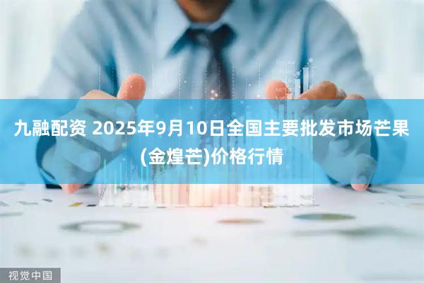 九融配资 2025年9月10日全国主要批发市场芒果(金煌芒)价格行情