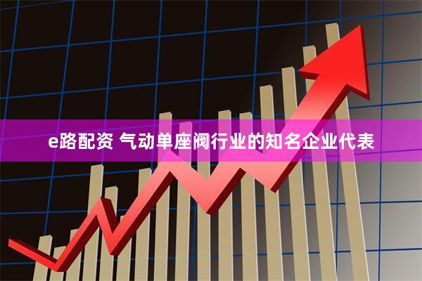 e路配资 气动单座阀行业的知名企业代表