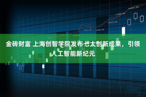 金砖财富 上海创智学院发布七大创新成果，引领人工智能新纪元