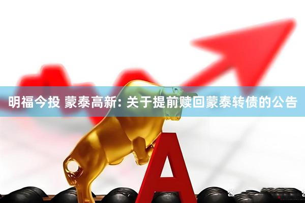 明福今投 蒙泰高新: 关于提前赎回蒙泰转债的公告
