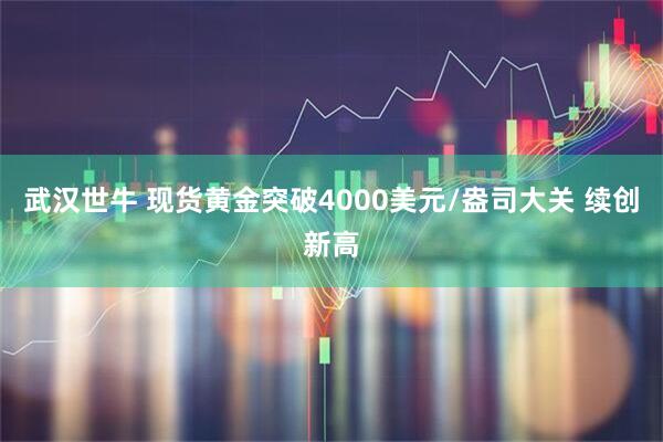 武汉世牛 现货黄金突破4000美元/盎司大关 续创新高