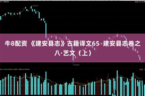牛8配资 《建安县志》古籍译文65  建安县志卷之八·艺文（上）