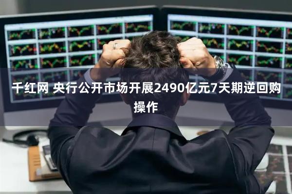 千红网 央行公开市场开展2490亿元7天期逆回购操作